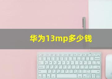 华为13mp多少钱