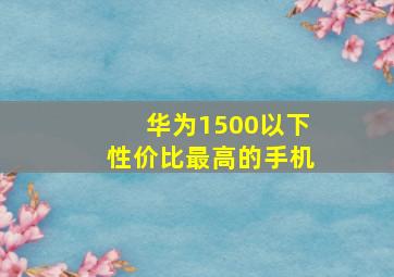 华为1500以下性价比最高的手机