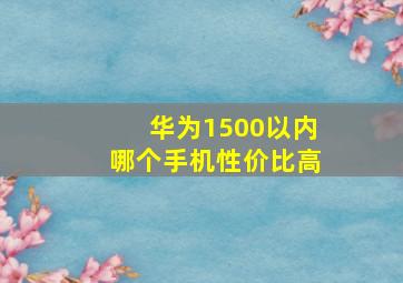 华为1500以内哪个手机性价比高