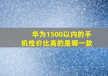 华为1500以内的手机性价比高的是哪一款