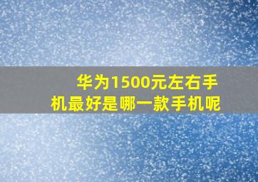 华为1500元左右手机最好是哪一款手机呢