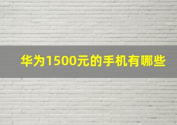 华为1500元的手机有哪些