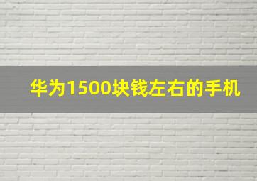 华为1500块钱左右的手机