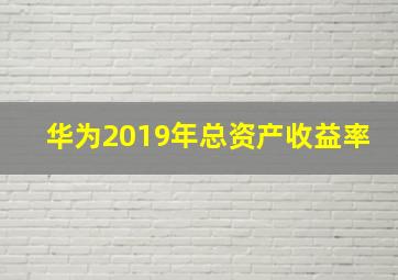 华为2019年总资产收益率