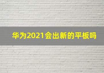 华为2021会出新的平板吗