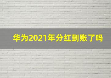 华为2021年分红到账了吗