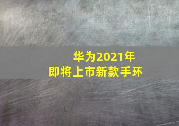 华为2021年即将上市新款手环