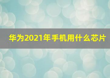 华为2021年手机用什么芯片