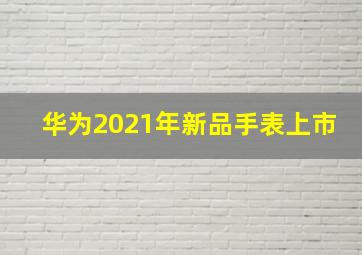 华为2021年新品手表上市