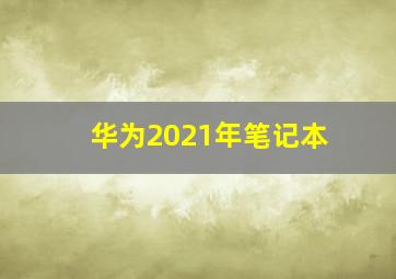 华为2021年笔记本