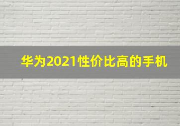 华为2021性价比高的手机