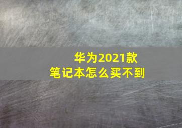 华为2021款笔记本怎么买不到