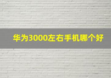 华为3000左右手机哪个好