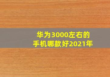 华为3000左右的手机哪款好2021年