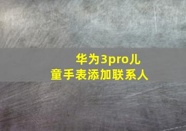 华为3pro儿童手表添加联系人