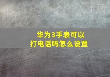 华为3手表可以打电话吗怎么设置