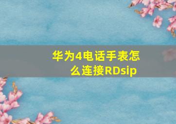 华为4电话手表怎么连接RDsip