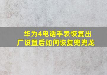 华为4电话手表恢复出厂设置后如何恢复兜兜龙