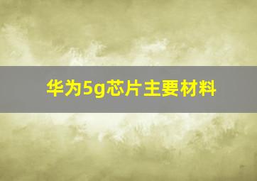 华为5g芯片主要材料