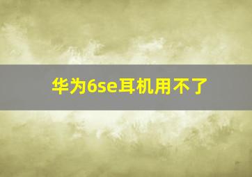 华为6se耳机用不了