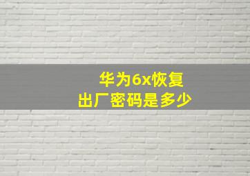 华为6x恢复出厂密码是多少