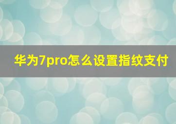 华为7pro怎么设置指纹支付