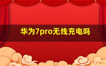 华为7pro无线充电吗