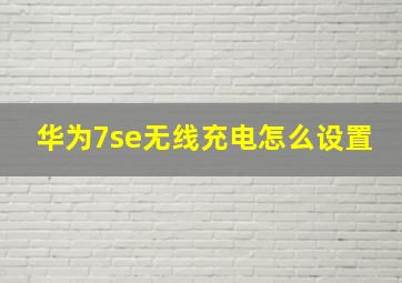 华为7se无线充电怎么设置