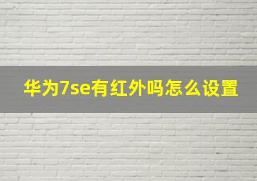 华为7se有红外吗怎么设置