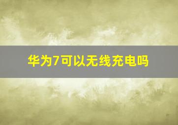 华为7可以无线充电吗