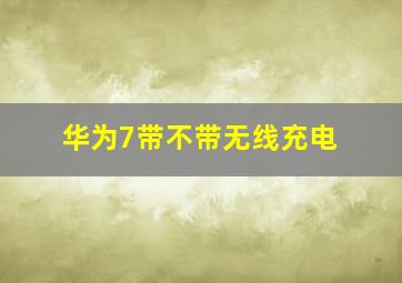 华为7带不带无线充电