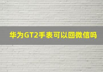 华为GT2手表可以回微信吗