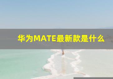 华为MATE最新款是什么