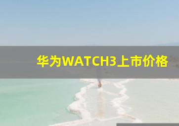 华为WATCH3上市价格