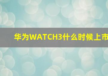 华为WATCH3什么时候上市