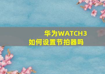 华为WATCH3如何设置节拍器吗