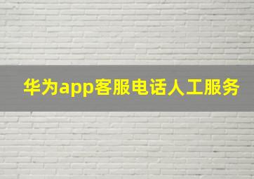 华为app客服电话人工服务