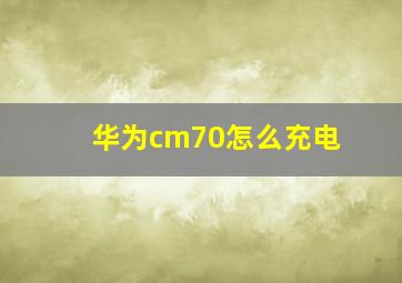 华为cm70怎么充电