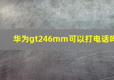 华为gt246mm可以打电话吗