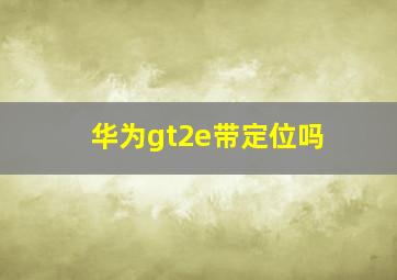 华为gt2e带定位吗