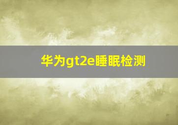 华为gt2e睡眠检测