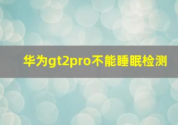 华为gt2pro不能睡眠检测