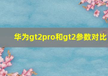 华为gt2pro和gt2参数对比