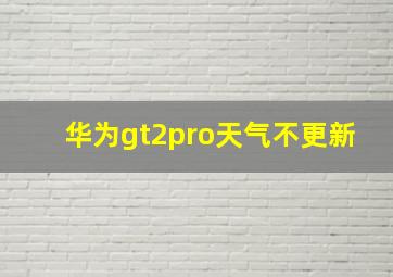 华为gt2pro天气不更新