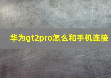 华为gt2pro怎么和手机连接