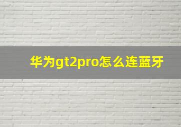 华为gt2pro怎么连蓝牙