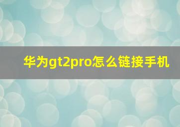 华为gt2pro怎么链接手机