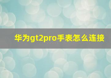 华为gt2pro手表怎么连接