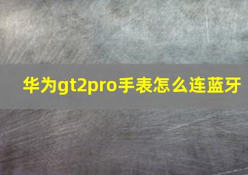 华为gt2pro手表怎么连蓝牙