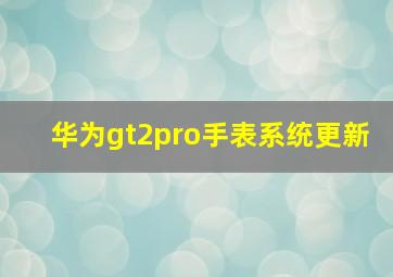 华为gt2pro手表系统更新